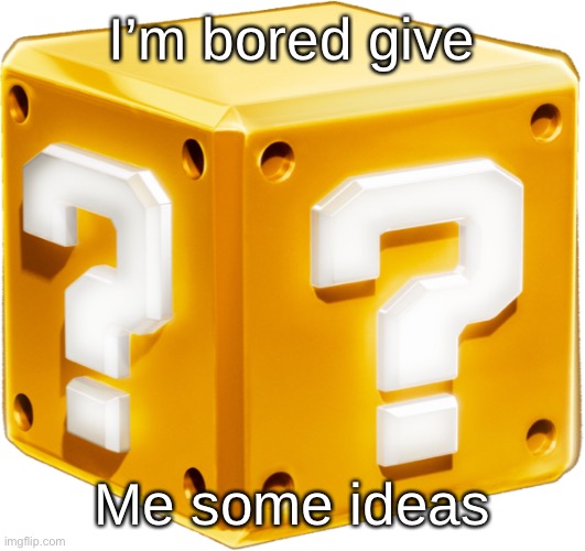 Mario ? Block | I’m bored give; Me some ideas | image tagged in mario block | made w/ Imgflip meme maker