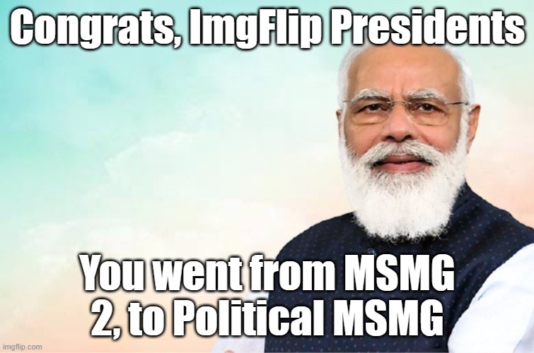 What a glowup | Congrats, ImgFlip Presidents; You went from MSMG 2, to Political MSMG | image tagged in modi congratulations meme | made w/ Imgflip meme maker