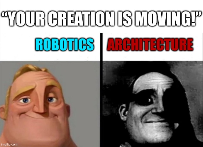 Teacher's Copy | “YOUR CREATION IS MOVING!”; ROBOTICS; ARCHITECTURE | image tagged in building,robot,robotics,mr incredible becoming uncanny | made w/ Imgflip meme maker