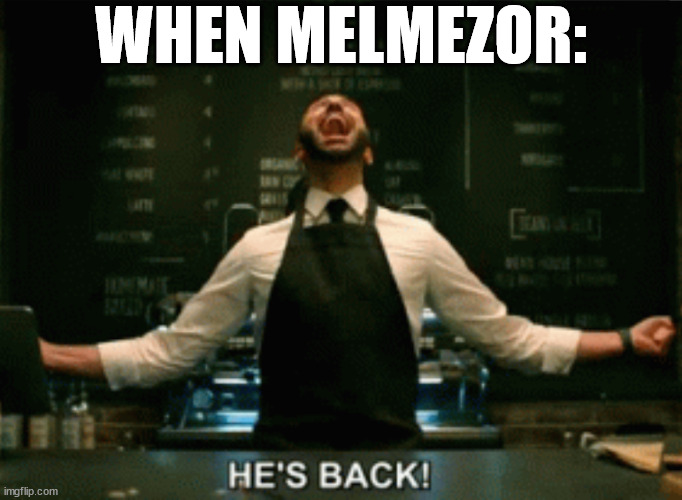 He’s Back! | WHEN MELMEZOR: | image tagged in he s back | made w/ Imgflip meme maker