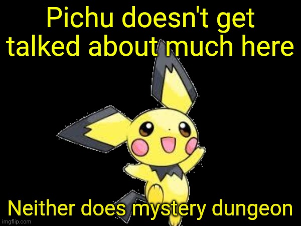 Seriously tho, they don't get talked about much here | Pichu doesn't get talked about much here; Neither does mystery dungeon | image tagged in idk | made w/ Imgflip meme maker