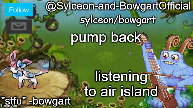 pump back; listening to air island | image tagged in sylceon-and-bowgartofficial | made w/ Imgflip meme maker