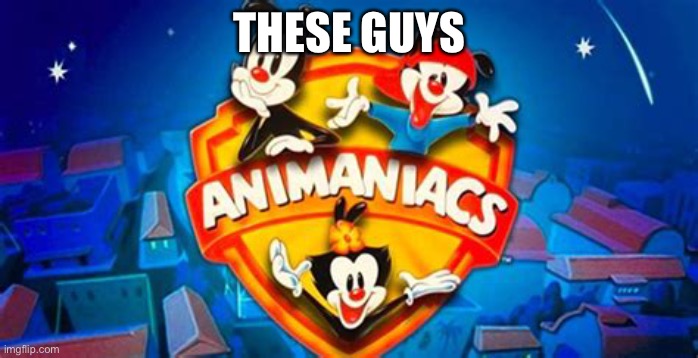Animaniacs Logo | THESE GUYS | image tagged in animaniacs logo | made w/ Imgflip meme maker