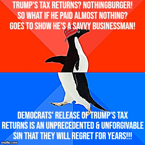 Socially Awesome Awkward Penguin MAGA hat | Trump's tax returns? Nothingburger! So what if he paid almost nothing? Goes to show he's a savvy businessman! Democrats' release of Trump's tax returns is an unprecedented & unforgivable sin that they will regret for years!!! | image tagged in socially awesome awkward penguin maga hat | made w/ Imgflip meme maker