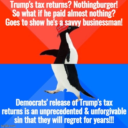 Trump's Tax Returns: Nothingburger? Colossal outrage? Why not both? | Trump's tax returns? Nothingburger! So what if he paid almost nothing? Goes to show he's a savvy businessman! Democrats' release of Trump's tax returns is an unprecedented & unforgivable sin that they will regret for years!!! | image tagged in socially awesome awkward penguin maga hat,trump,tax,tax returns,conservative logic,conservative hypocrisy | made w/ Imgflip meme maker