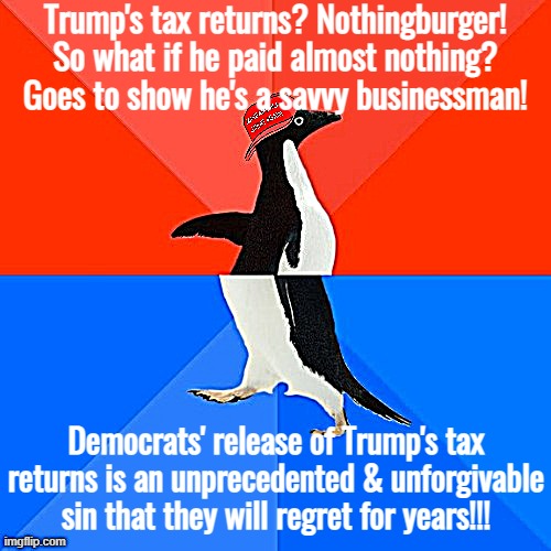 Trump's Tax Returns: Nothingburger? Colossal outrage? Why not both? | Trump's tax returns? Nothingburger! So what if he paid almost nothing? Goes to show he's a savvy businessman! Democrats' release of Trump's tax returns is an unprecedented & unforgivable sin that they will regret for years!!! | image tagged in socially awesome awkward penguin maga hat | made w/ Imgflip meme maker