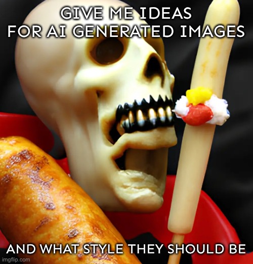 Idk I’m pretty bored so I just watn ideas | GIVE ME IDEAS FOR AI GENERATED IMAGES; AND WHAT STYLE THEY SHOULD BE | image tagged in balls,no context,ai generated | made w/ Imgflip meme maker
