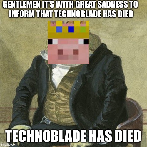 Me telling friend  about technoblade’s death on June 30 2022 (disclaimer I’m not trying to be rude or hurt technoblade or his fa | GENTLEMEN IT’S WITH GREAT SADNESS TO 
INFORM THAT TECHNOBLADE HAS DIED; TECHNOBLADE HAS DIED | image tagged in gentleman frog,sad,legend,technoblade | made w/ Imgflip meme maker