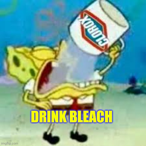 spongebob chugs bleach | DRINK BLEACH | image tagged in spongebob chugs bleach | made w/ Imgflip meme maker