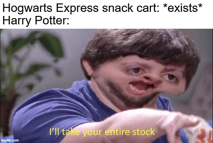 I'll take your entire stock | Hogwarts Express snack cart: *exists* 
Harry Potter: | image tagged in i'll take your entire stock | made w/ Imgflip meme maker