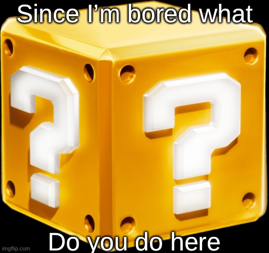 Mario ? Block | Since I’m bored what; Do you do here | image tagged in mario block | made w/ Imgflip meme maker