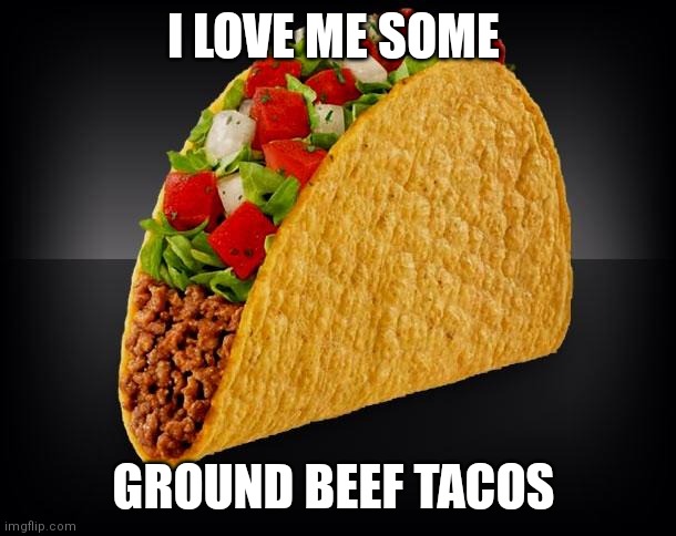 Taco | I LOVE ME SOME; GROUND BEEF TACOS | image tagged in taco | made w/ Imgflip meme maker