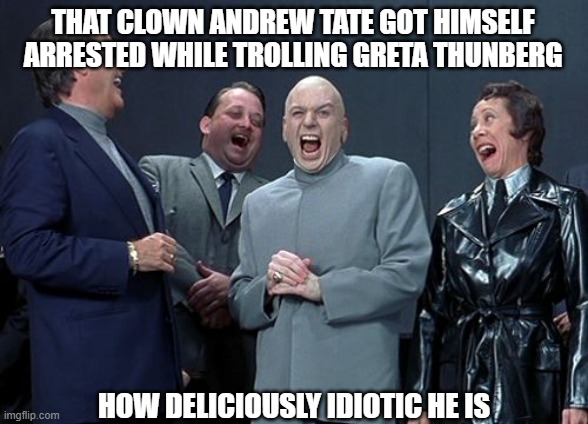 Laughing Villains | THAT CLOWN ANDREW TATE GOT HIMSELF ARRESTED WHILE TROLLING GRETA THUNBERG; HOW DELICIOUSLY IDIOTIC HE IS | image tagged in memes,laughing villains,andrew tate | made w/ Imgflip meme maker