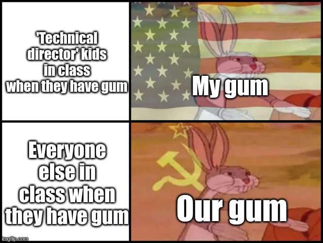 Capitalist and communist | 'Technical director' kids in class when they have gum; My gum; Everyone else in class when they have gum; Our gum | image tagged in capitalist and communist | made w/ Imgflip meme maker