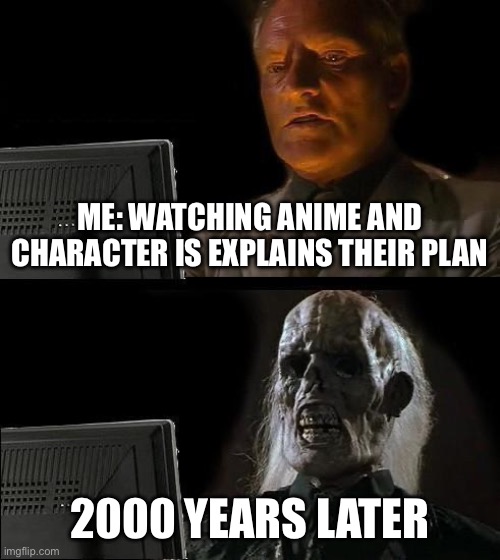 They talk WAY too much | ME: WATCHING ANIME AND CHARACTER IS EXPLAINS THEIR PLAN; 2000 YEARS LATER | image tagged in memes,i'll just wait here | made w/ Imgflip meme maker