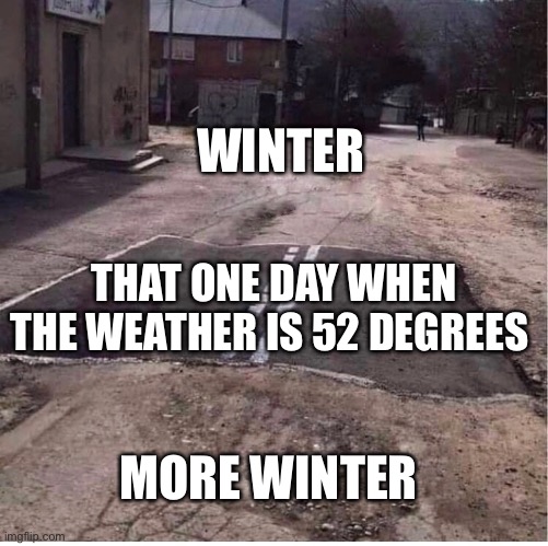 Winter | WINTER; THAT ONE DAY WHEN THE WEATHER IS 52 DEGREES; MORE WINTER | image tagged in bad pavement | made w/ Imgflip meme maker