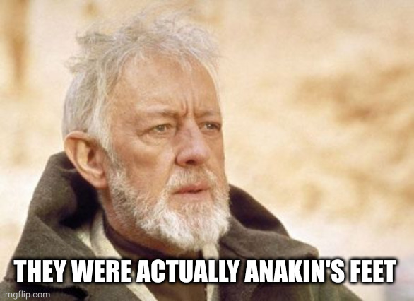 Obi Wan Kenobi Meme | THEY WERE ACTUALLY ANAKIN'S FEET | image tagged in memes,obi wan kenobi | made w/ Imgflip meme maker