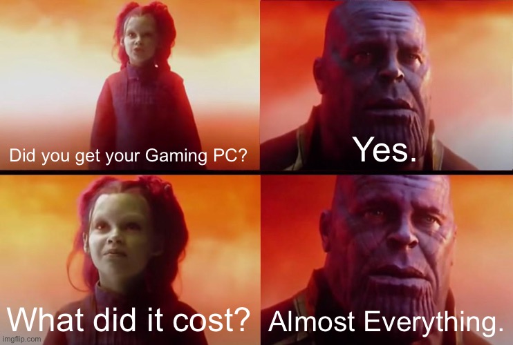 I gotta Sell those old things if i want the Gaming PC. | Did you get your Gaming PC? Yes. What did it cost? Almost Everything. | image tagged in thanos what did it cost,gaming,pc gaming,memes,gaming pc,funny | made w/ Imgflip meme maker