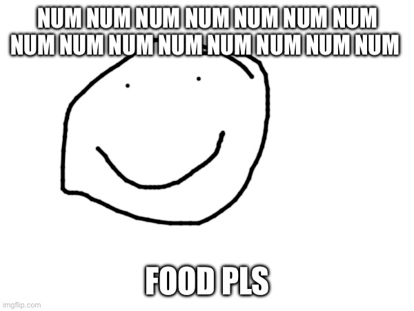Hungry | NUM NUM NUM NUM NUM NUM NUM NUM NUM NUM NUM NUM NUM NUM NUM; FOOD PLS | image tagged in funny,hungry,smile | made w/ Imgflip meme maker