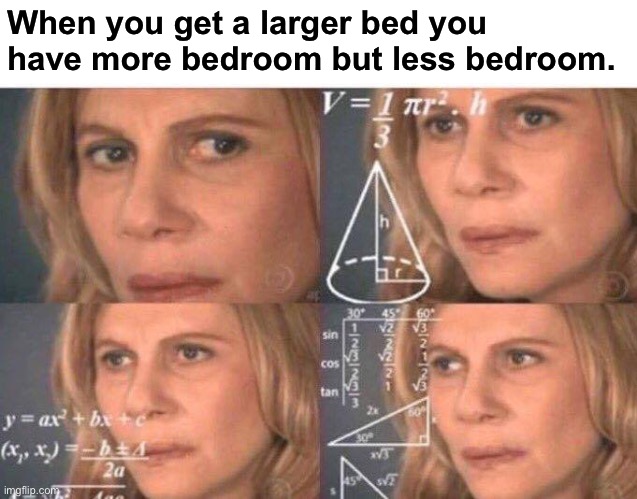 Wait… | When you get a larger bed you have more bedroom but less bedroom. | image tagged in math lady/confused lady,bedroom,why are you reading the tags | made w/ Imgflip meme maker