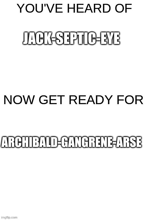 You've heard of ______ | JACK-SEPTIC-EYE; ARCHIBALD-GANGRENE-ARSE | image tagged in you've heard of ______ | made w/ Imgflip meme maker