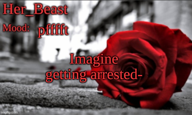 Her_Beast announce | pfffft; Imagine getting arrested- | image tagged in her_beast announce | made w/ Imgflip meme maker