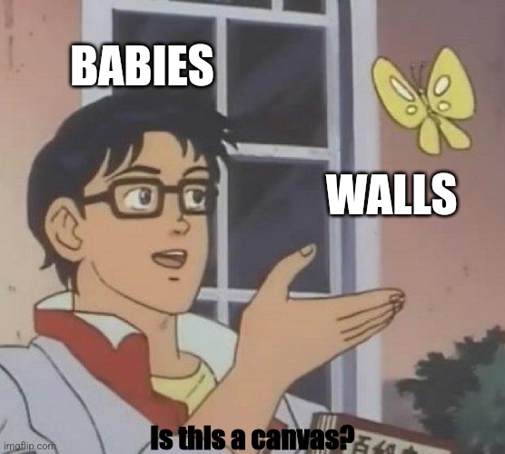 Heehee babies | BABIES; WALLS; Is this a canvas? | image tagged in memes,is this a pigeon | made w/ Imgflip meme maker