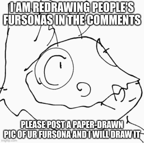I AM REDRAWING PEOPLE'S FURSONAS IN THE COMMENTS; PLEASE POST A PAPER-DRAWN PIC OF UR FURSONA AND I WILL DRAW IT | image tagged in drawing,fursona | made w/ Imgflip meme maker