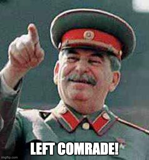 Stalin says | LEFT COMRADE! | image tagged in stalin says | made w/ Imgflip meme maker