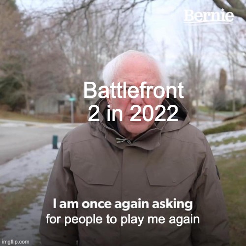 Bernie I Am Once Again Asking For Your Support | Battlefront 2 in 2022; for people to play me again | image tagged in memes,bernie i am once again asking for your support | made w/ Imgflip meme maker