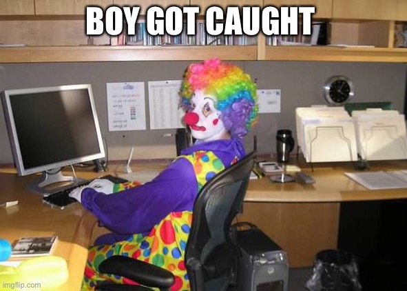clown computer | BOY GOT CAUGHT | image tagged in clown computer,clown,computer | made w/ Imgflip meme maker