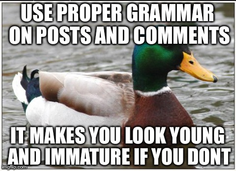 Actual Advice Mallard | USE PROPER GRAMMAR ON POSTS AND COMMENTS IT MAKES YOU LOOK YOUNG AND IMMATURE IF YOU DONT | image tagged in memes,actual advice mallard,AdviceAnimals | made w/ Imgflip meme maker