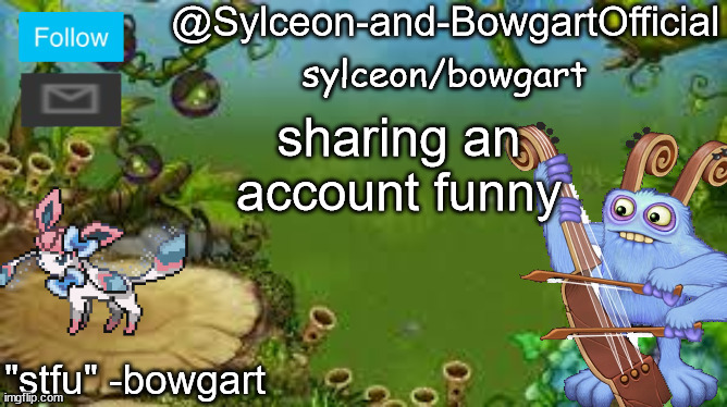sharing an account funny | image tagged in sylceon-and-bowgartofficial | made w/ Imgflip meme maker