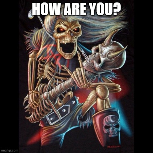 Heavy Metal Skeleton | HOW ARE YOU? | image tagged in heavy metal skeleton | made w/ Imgflip meme maker