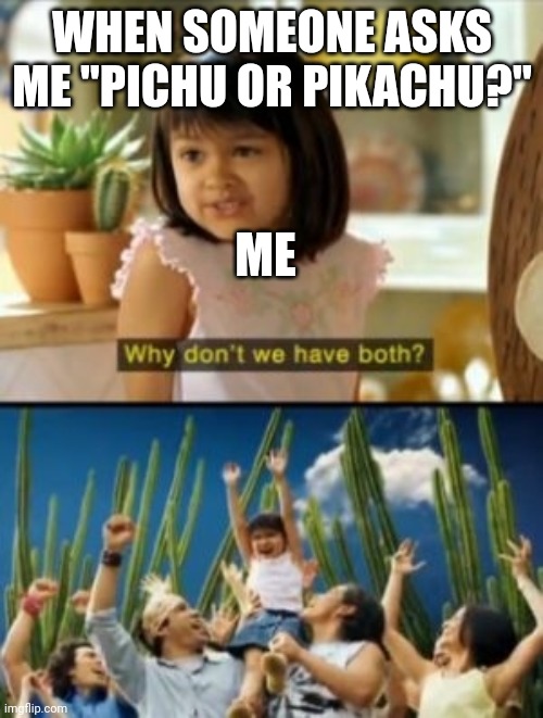 Why Not Both Meme | WHEN SOMEONE ASKS ME "PICHU OR PIKACHU?" ME | image tagged in memes,why not both | made w/ Imgflip meme maker