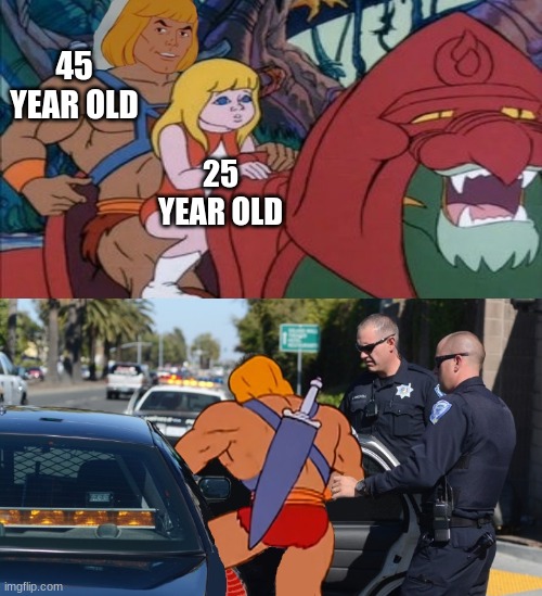He man arrested | 45 YEAR OLD 25 YEAR OLD | image tagged in he man arrested | made w/ Imgflip meme maker