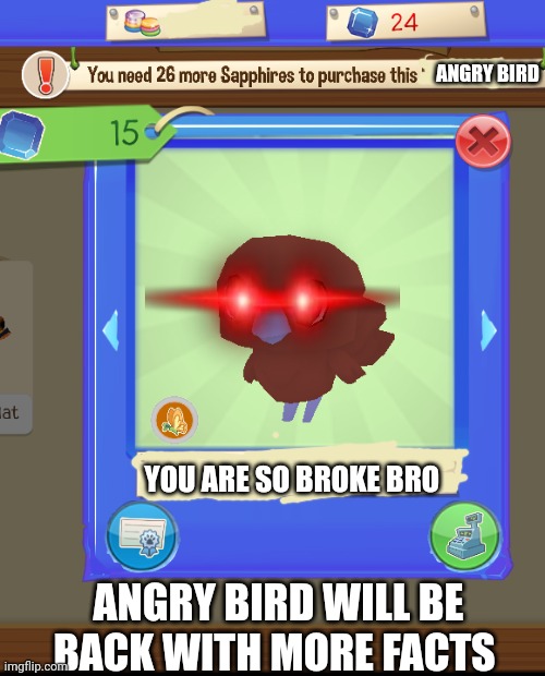 Angry bird | ANGRY BIRD; YOU ARE SO BROKE BRO; ANGRY BIRD WILL BE BACK WITH MORE FACTS | image tagged in you are broke | made w/ Imgflip meme maker