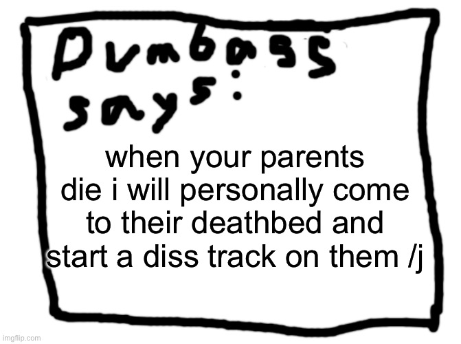 idk | when your parents die i will personally come to their deathbed and start a diss track on them /j | image tagged in idk | made w/ Imgflip meme maker