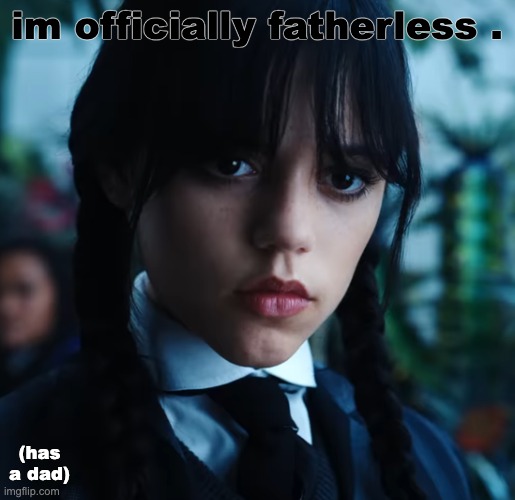 wednesday. | im officially fatherless . (has a dad) | image tagged in wednesday | made w/ Imgflip meme maker