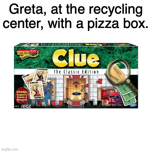 Gotcha! | Greta, at the recycling center, with a pizza box. | image tagged in andrew tate,greta,greta thunberg,clue | made w/ Imgflip meme maker
