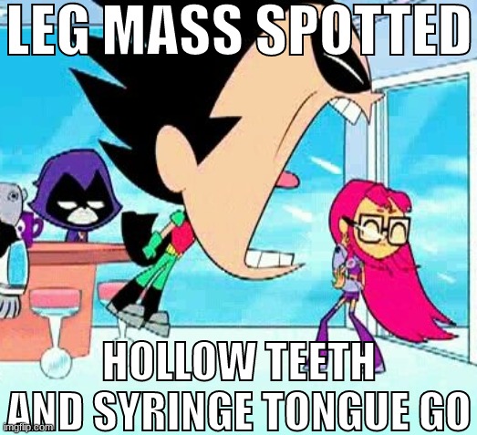 LEG MASS SPOTTED, HOLLOW TEETH AND SYRINGE TONGUE GO | image tagged in leg mass spotted hollow teeth and syringe tongue go | made w/ Imgflip meme maker