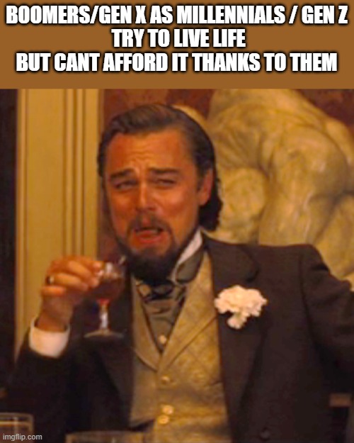 Laughing Leo Meme | BOOMERS/GEN X AS MILLENNIALS / GEN Z
 TRY TO LIVE LIFE BUT CANT AFFORD IT THANKS TO THEM | image tagged in memes,laughing leo | made w/ Imgflip meme maker