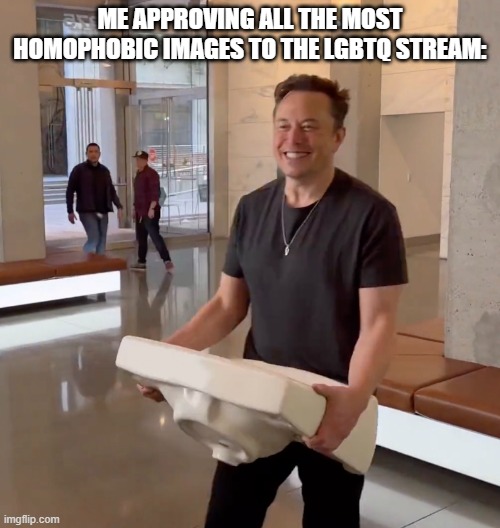 letting that sink in | ME APPROVING ALL THE MOST HOMOPHOBIC IMAGES TO THE LGBTQ STREAM: | image tagged in elon musk let that sink in | made w/ Imgflip meme maker