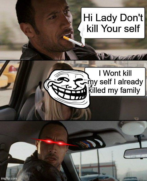 Dont kill your self | Hi Lady Don't kill Your self; I Wont kill my self I already killed my family | image tagged in memes,the rock driving | made w/ Imgflip meme maker