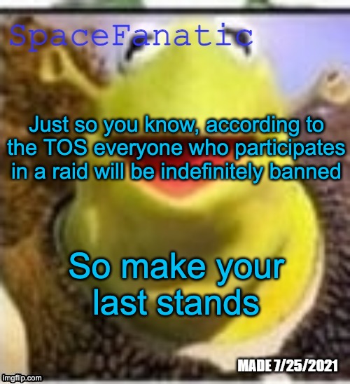Ye Olde Announcements | Just so you know, according to the TOS everyone who participates in a raid will be indefinitely banned; So make your last stands | image tagged in spacefanatic announcement temp | made w/ Imgflip meme maker