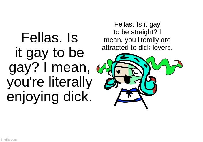 Fellas. Is it gay to play games? I mean, there are literally men with dicks. | Fellas. Is it gay to be gay? I mean, you're literally enjoying dick. Fellas. Is it gay to be straight? I mean, you literally are attracted to dick lovers. | image tagged in skrunkly 401 talking | made w/ Imgflip meme maker