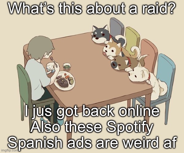 Avogado6 | What’s this about a raid? I jus got back online
Also these Spotify Spanish ads are weird af | image tagged in avogado6 | made w/ Imgflip meme maker