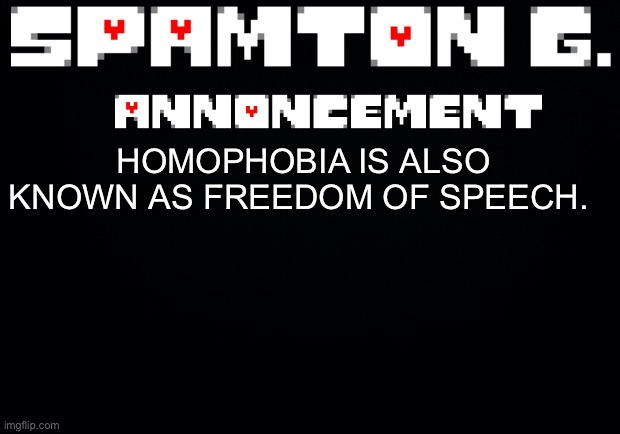 Spamton announcement temp | HOMOPHOBIA IS ALSO KNOWN AS FREEDOM OF SPEECH. | image tagged in spamton announcement temp | made w/ Imgflip meme maker