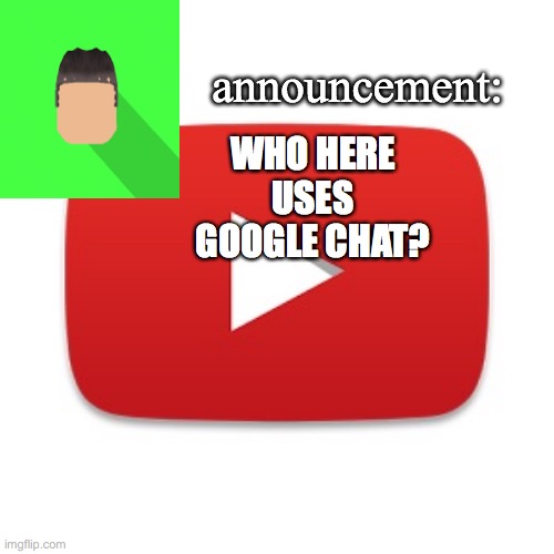 Kyrian247 announcement | WHO HERE USES GOOGLE CHAT? | image tagged in kyrian247 announcement | made w/ Imgflip meme maker