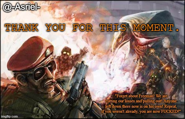 I'll die heroically, I hope | THANK YOU FOR THIS MOMENT. | image tagged in asriel's black mesa temp | made w/ Imgflip meme maker